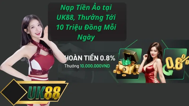 Nạp Tiền Ảo tại UK88, Thưởng Tới 10 Triệu Đồng Mỗi Ngày