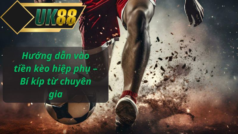 Hướng dẫn vào tiền kèo hiệp phụ – Bí kíp từ chuyên gia