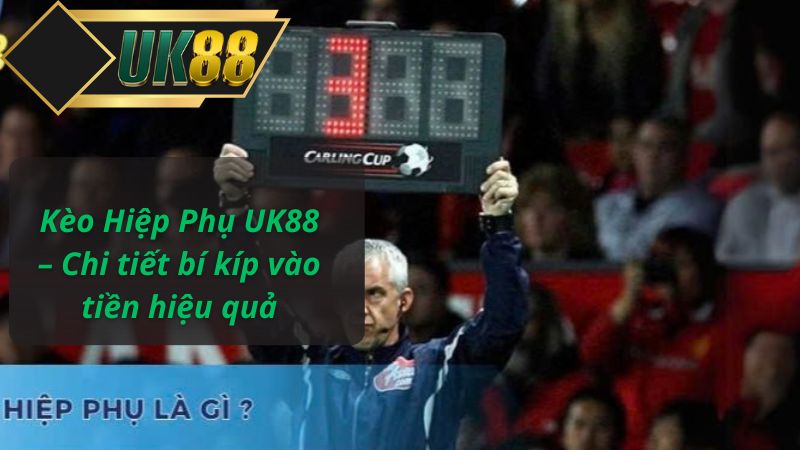 Kèo Hiệp Phụ UK88 – Chi tiết bí kíp vào tiền hiệu quả