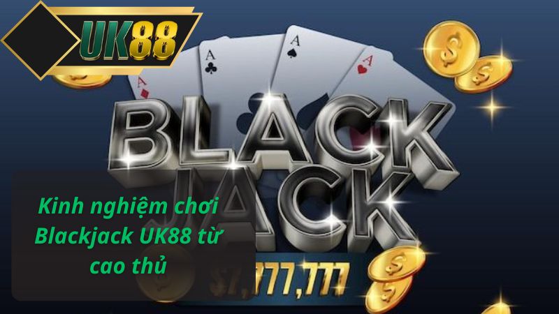Kinh nghiệm chơi Blackjack UK88 từ cao thủ