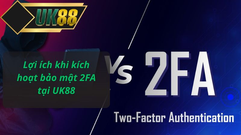 Lợi ích khi kích hoạt bảo mật 2FA tại UK88