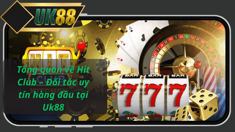 Tổng quan về Hit Club – Đối tác uy tín hàng đầu tại Uk88