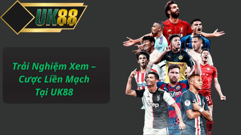 Trải Nghiệm Xem – Cược Liền Mạch Tại UK88