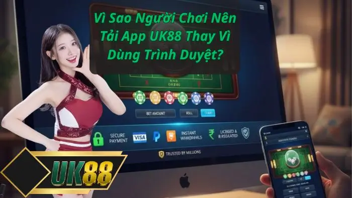 Vì Sao Người Chơi Nên Tải App UK88 Thay Vì Dùng Trình Duyệt?